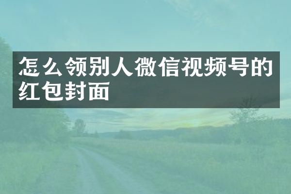 怎么领别人微信视频号的红包封面