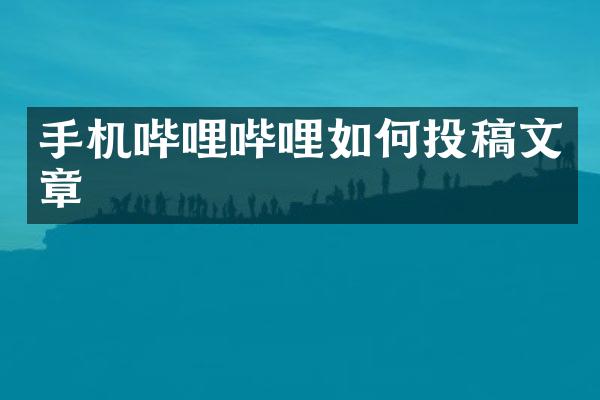 手机哔哩哔哩如何投稿文章