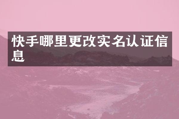 快手哪里更改实名认证信息