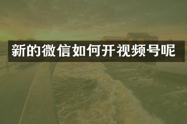 新的微信如何开视频号呢