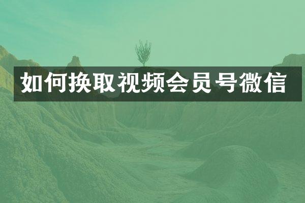 如何换取视频会员号微信