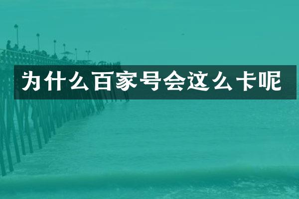 为什么百家号会这么卡呢