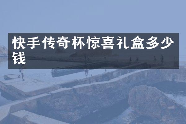 快手传奇杯惊喜礼盒多少钱