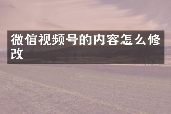 微信视频号的内容怎么修改