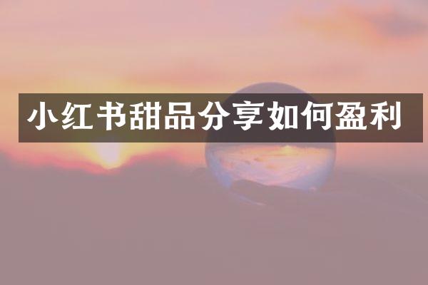 小红书甜品分享如何盈利