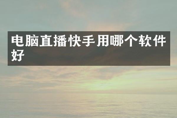 电脑直播快手用哪个软件好