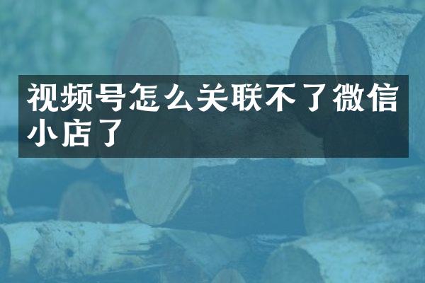 视频号怎么关联不了微信小店了