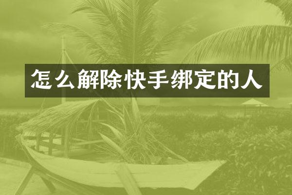 怎么解除快手绑定的人
