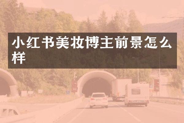 小红书美妆博主前景怎么样