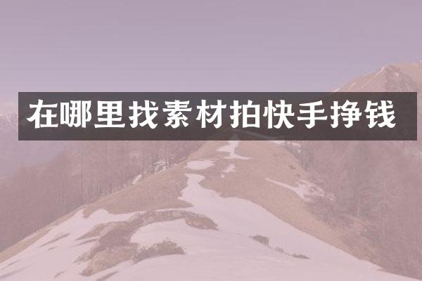 在哪里找素材拍快手挣钱