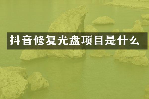抖音修复光盘项目是什么