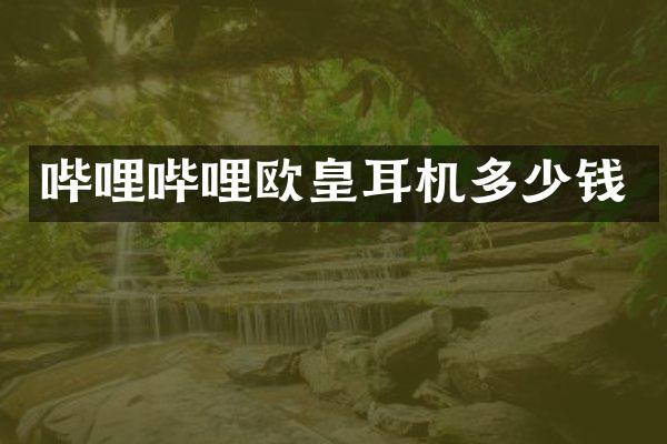 哔哩哔哩欧皇耳机多少钱