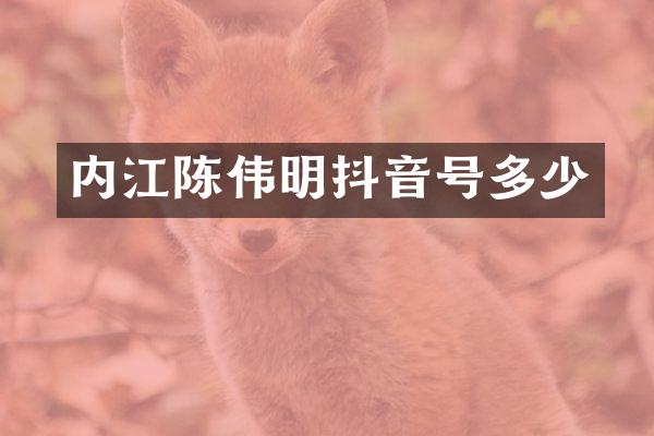 内江陈伟明抖音号多少