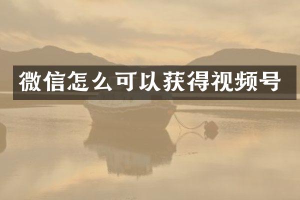 微信怎么可以获得视频号