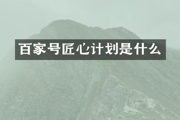 百家号匠心计划是什么