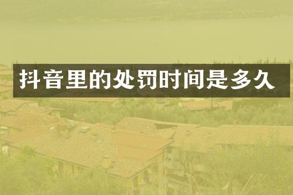 抖音里的处罚时间是多久