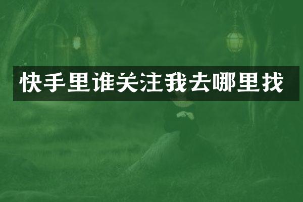 快手里谁关注我去哪里找