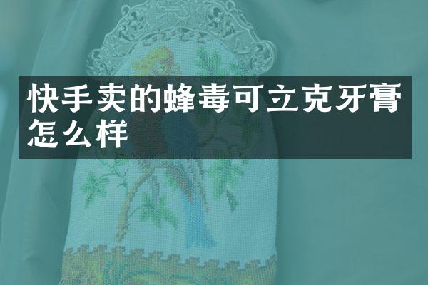 快手卖的蜂毒可立克牙膏怎么样
