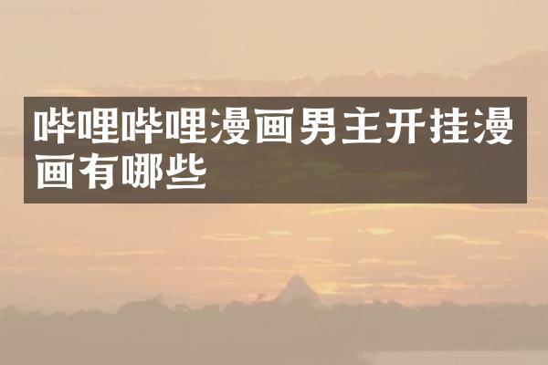 哔哩哔哩漫画男主开挂漫画有哪些