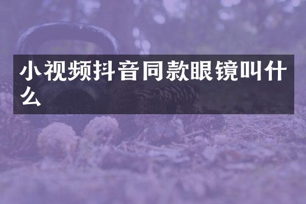 小视频抖音同款眼镜叫什么