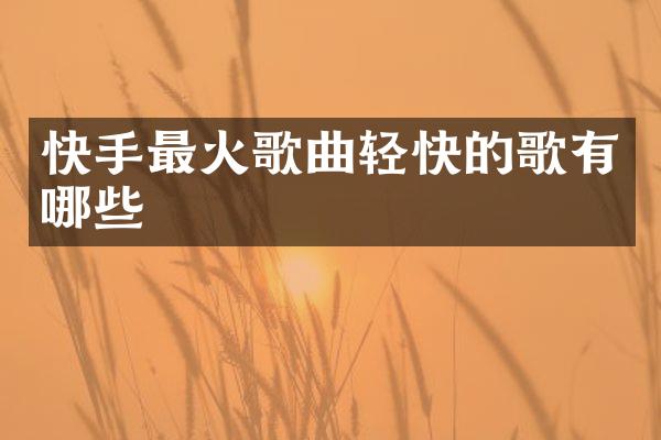 快手最火歌曲轻快的歌有哪些