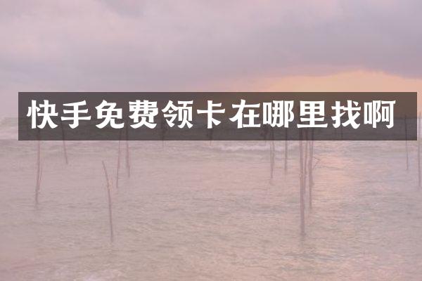 快手免费领卡在哪里找啊