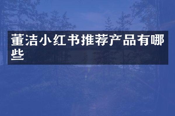 董洁小红书推荐产品有哪些