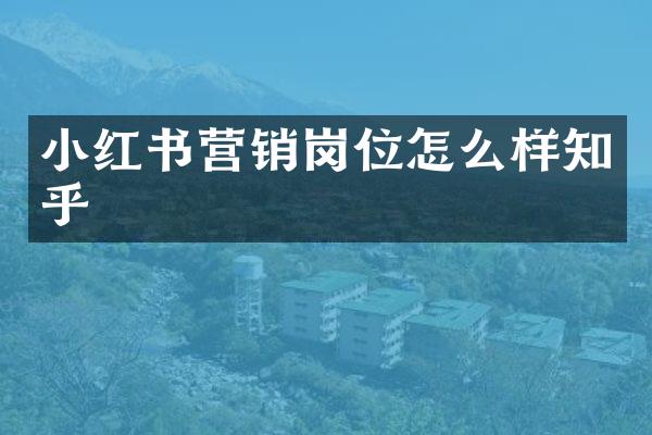 小红书营销岗位怎么样知乎