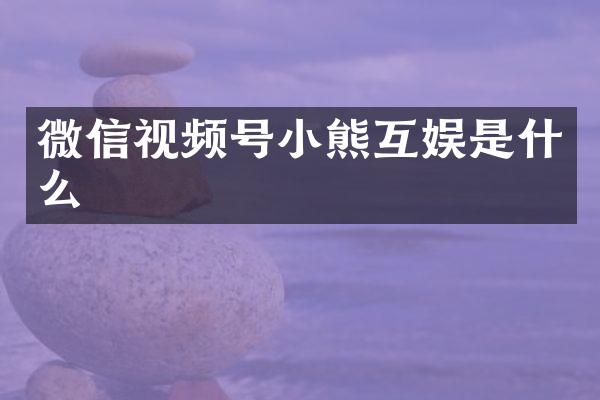 微信视频号小熊互娱是什么