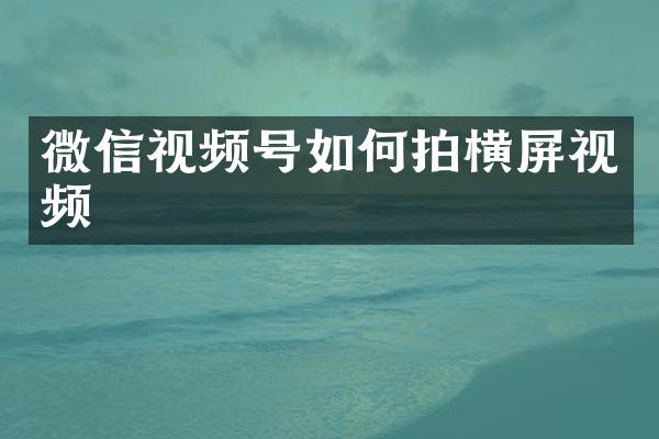 微信视频号如何拍横屏视频
