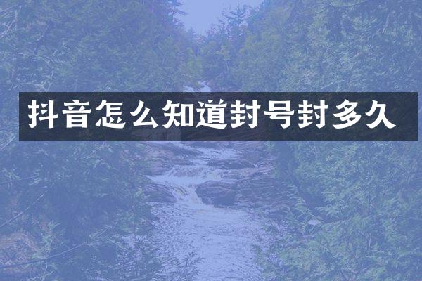 抖音怎么知道封号封多久
