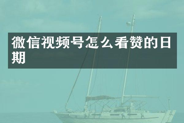 微信视频号怎么看赞的日期