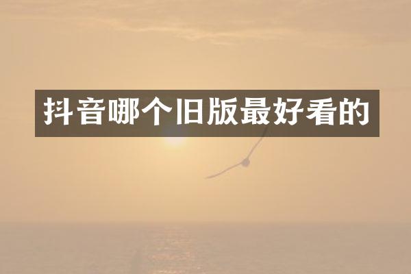 抖音哪个旧版最好看的