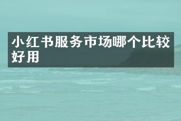 小红书服务市场哪个比较好用