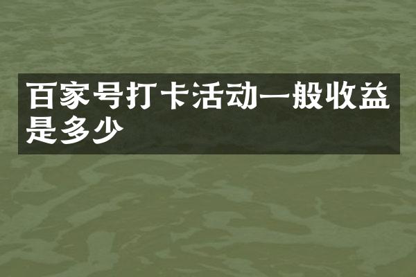 百家号打卡活动一般收益是多少