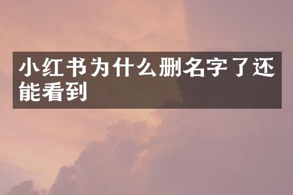 小红书为什么删名字了还能看到