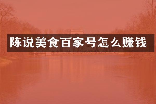 陈说美食百家号怎么赚钱