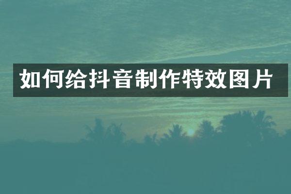 如何给抖音制作特效图片
