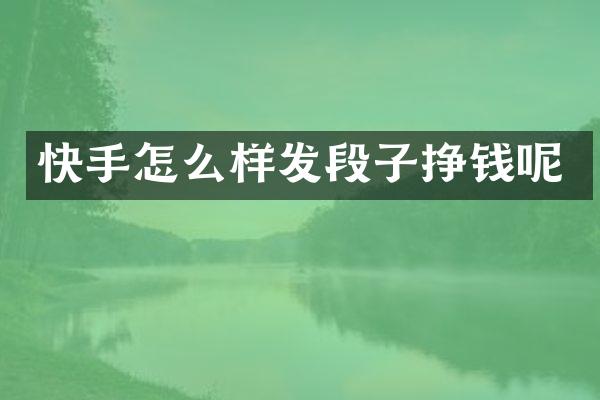 快手怎么样发段子挣钱呢