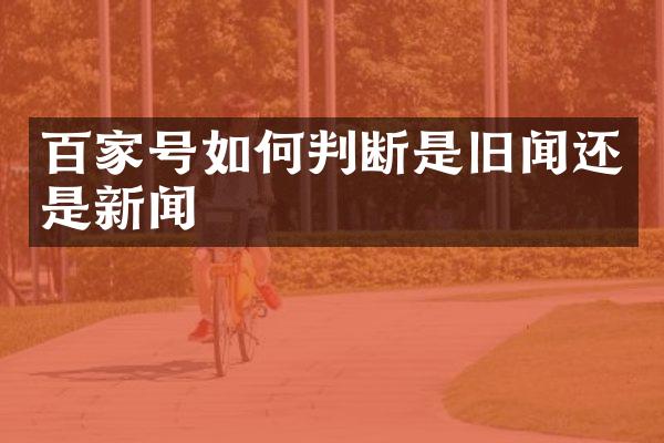 百家号如何判断是旧闻还是新闻