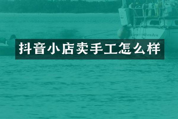 抖音小店卖手工怎么样
