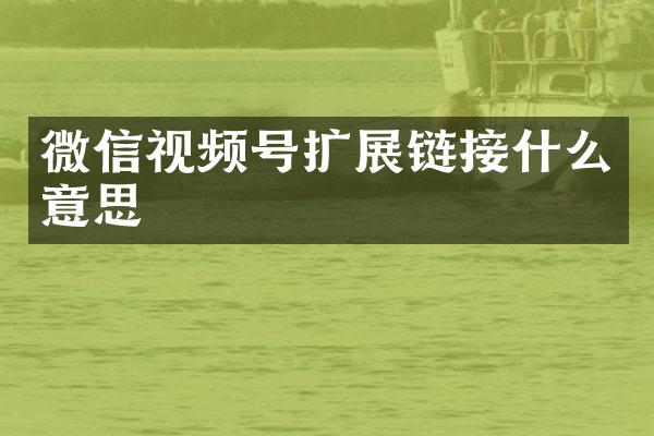 微信视频号扩展链接什么意思