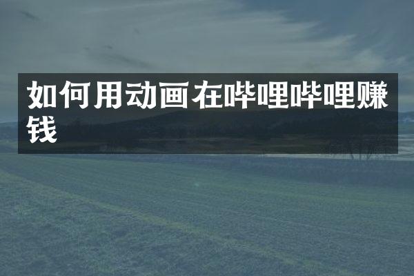 如何用动画在哔哩哔哩赚钱