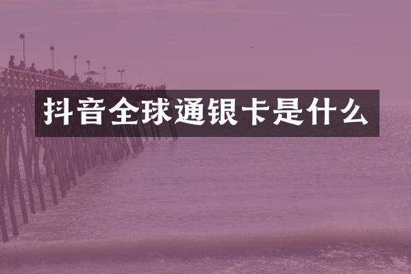 抖音全球通银卡是什么