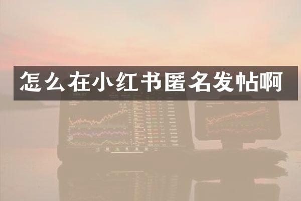 怎么在小红书匿名发帖啊