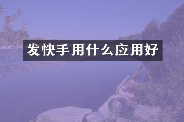 发快手用什么应用好