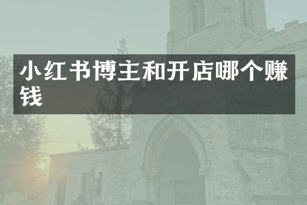 小红书博主和开店哪个赚钱