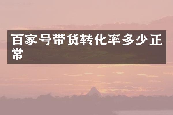 百家号带货转化率多少正常