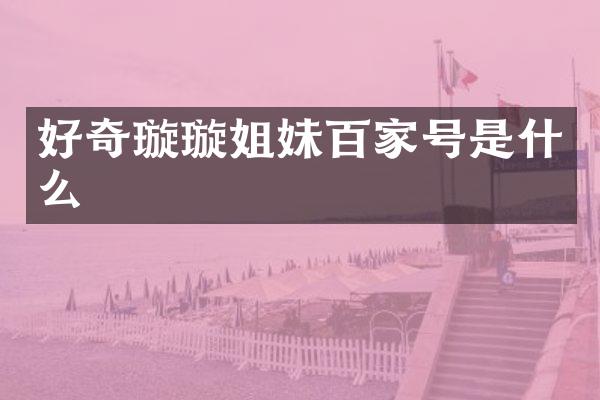 好奇璇璇姐妹百家号是什么