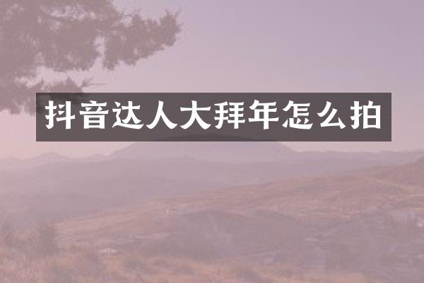 抖音达人大拜年怎么拍